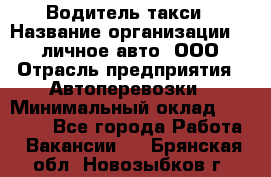 Водитель такси › Название организации ­ 100личное авто, ООО › Отрасль предприятия ­ Автоперевозки › Минимальный оклад ­ 90 000 - Все города Работа » Вакансии   . Брянская обл.,Новозыбков г.